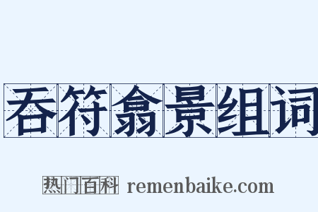 吞符翕景组词是什么意思的图片